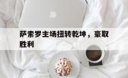 开云平台-萨索罗主场扭转乾坤，豪取胜利的简单介绍