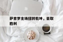 开云平台-萨索罗主场扭转乾坤，豪取胜利的简单介绍