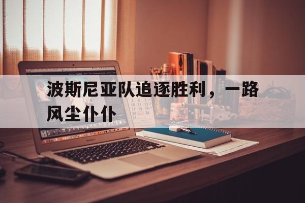 关于波斯尼亚队追逐胜利，一路风尘仆仆的信息